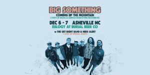 Big Something: Coming Up the Mountain (12/6 + 12/7) @ Eulogy | Asheville | North Carolina | United States